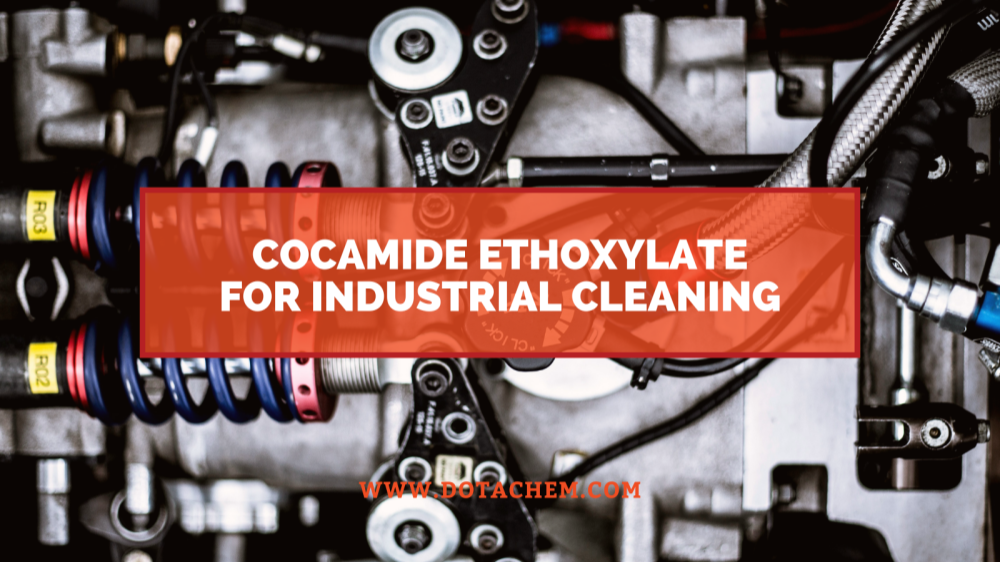 စက်မှုသန့်ရှင်းရေးအေးဂျင့်များတွင် Cocamide Ethoxylate ၏အဓိကအခန်းကဏ္ဍ၊ Dotachem ၏အားသာချက်များ။